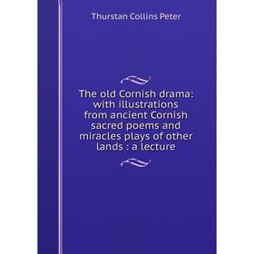 

Книга The old Cornish drama: with illustrations from ancient Cornish sacred poems and miracles plays of other lands: a lecture