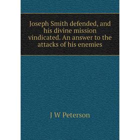 

Книга Joseph Smith defended, and his divine mission vindicated. An answer to the attacks of his enemies
