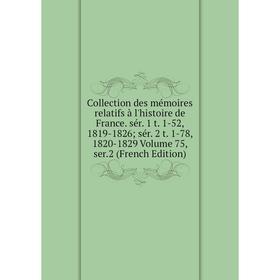 

Книга Collection des mémoires relatifs à l'histoire de France. sér. 1 t. 1-52, 1819-1826; sér. 2 t. 1-78, 1820-1829 Volume 75, ser.2 (French Edition)