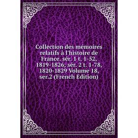 

Книга Collection des mémoires relatifs à l'histoire de France. sér. 1 t. 1-52, 1819-1826; sér. 2 t. 1-78, 1820-1829 Volume 18, ser.2 (French Edition)