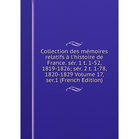 

Книга Collection des mémoires relatifs à l'histoire de France. sér. 1 t. 1-52, 1819-1826; sér. 2 t. 1-78, 1820-1829 Volume 17, ser.1 (French Edition)