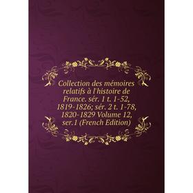 

Книга Collection des mémoires relatifs à l'histoire de France. sér. 1 t. 1-52, 1819-1826; sér. 2 t. 1-78, 1820-1829 Volume 12, ser.1 (French Edition)
