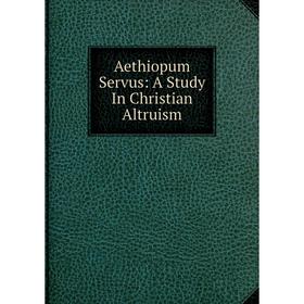 

Книга Aethiopum Servus: A Study In Christian Altruism