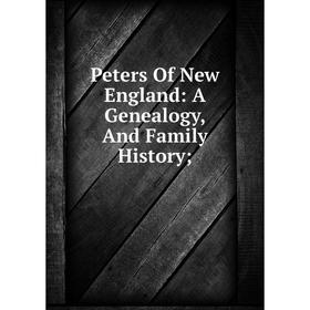 

Книга Peters Of New England: A Genealogy, And Family History