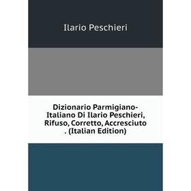 

Книга Dizionario Parmigiano-Italiano Di Ilario Peschieri, Rifuso, Corretto, Accresciuto. (Italian Edition)