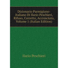 

Книга Dizionario Parmigiano-Italiano Di Ilario Peschieri, Rifuso, Corretto, Accresciuto, Volume 1 (Italian Edition)