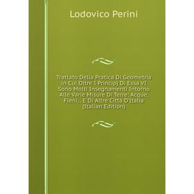 

Книга Trattato Della Pratica Di Geometria in Cui Oltre I Principj Di Essa VI Sono Molti Insegnamenti Intorno Alle Varie Misure Di Terre: Acque, Fieni,