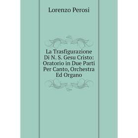 

Книга La Trasfigurazione Di N S Gesu Cristo: Oratorio in Due Parti Per Canto, Orchestra Ed Organo