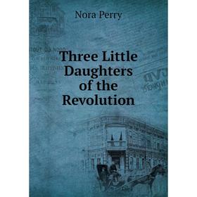 

Книга Three Little Daughters of the Revolution