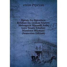 

Книга Dprots Ew Dprutiwn: Krtakan Ew Grakan Niwter; Metsagoyn Masamb Ardn Loys Tesats Trkahay Mamloyn Mijotsaw (Armenian Edition)