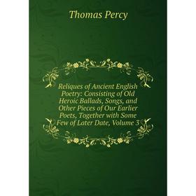 

Книга Reliques of Ancient English Poetry: Consisting of Old Heroic Ballads, Songs, and Other Pieces of Our Earlier Poets, Together with Some Few of La