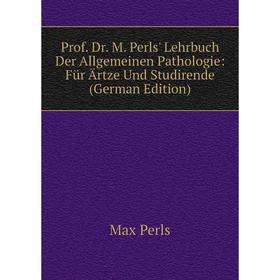 

Книга Prof. Dr. M. Perls' Lehrbuch Der Allgemeinen Pathologie: Für Ärtze Und Studirende (German Edition)