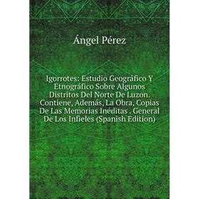 

Книга Igorrotes: Estudio Geográfico Y Etnográfico Sobre Algunos Distritos Del Norte De Luzon. Contiene, Además, La Obra, Copias De Las Memorias Inédit