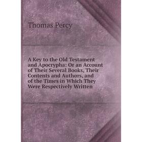 

Книга A Key to the Old Testament and Apocrypha: Or an Account of Their Several Books, Their Contents and Authors, and of the Times in Which They Were