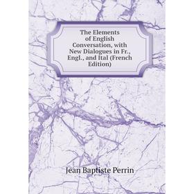 

Книга The Elements of English Conversation, with New Dialogues in Fr., Engl., and Ital (French Edition)