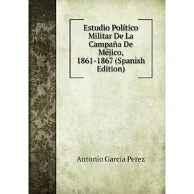

Книга Estudio Político Militar De La Campaña De Méjico, 1861-1867 (Spanish Edition)