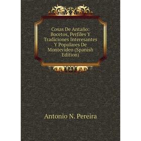 

Книга Cosas De Antaño: Bocetos, Perfiles Y Tradiciones Interesantes Y Populares De Montevideo (Spanish Edition)