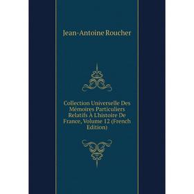 

Книга Collection Universelle Des Mémoires Particuliers Relatifs À L'histoire De France, Volume 12 (French Edition)