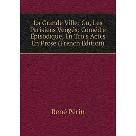 

Книга La Grande Ville; Ou, Les Parisiens Vengés: Comédie Épisodique, En Trois Actes En Prose