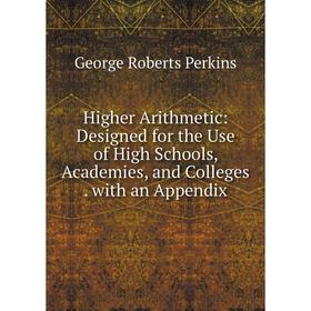 

Книга Higher Arithmetic: Designed for the Use of High Schools, Academies, and Colleges. with an Appendix