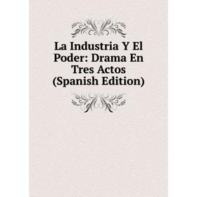 

Книга La Industria Y El Poder: Drama En Tres Actos