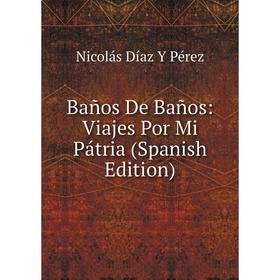 

Книга Baños De Baños: Viajes Por Mi Pátria (Spanish Edition)