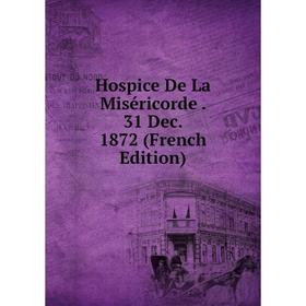 

Книга Hospice De La Miséricorde. 31 Dec. 1872 (French Edition)