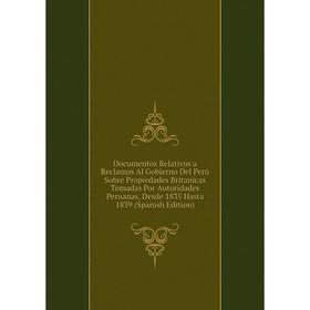 

Книга Documentos Relativos a Reclamos Al Gobierno Del Perú Sobre Propiedades Britanicas Tomadas Por Autoridades Peruanas, Desde 1835 Hasta 1839 (Spani