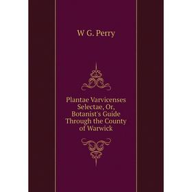 

Книга Plantae Varvicenses Selectae, Or, Botanist's Guide Through the County of Warwick