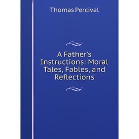 

Книга A Father's Instructions: Moral Tales, Fables, and Reflections