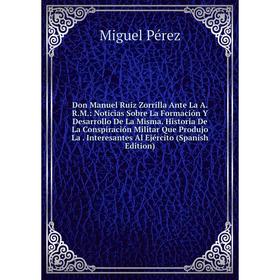 

Книга Don Manuel Ruiz Zorrilla Ante La A.R.M.: Noticias Sobre La Formación Y Desarrollo De La Misma. Historia De La Conspiración Militar Que Produjo L