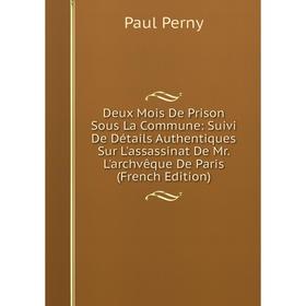 

Книга Deux Mois De Prison Sous La Commune: Suivi De Détails Authentiques Sur L'assassinat De Mr. L'archvêque De Paris (French Edition)