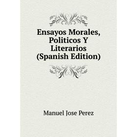 

Книга Ensayos Morales, Politicos Y Literarios (Spanish Edition)