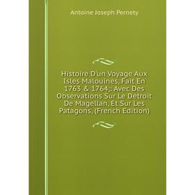 

Книга Histoire D'un Voyage Aux Isles Malouines, Fait En 1763 1764;: Avec Des Observations Sur Le Detroit De Magellan, Et Sur Les Patagons, (French E