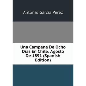 

Книга Una Campana De Ocho Dias En Chile: Agosto De 1891 (Spanish Edition)