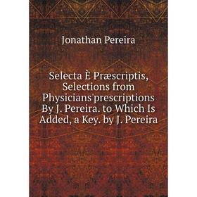 

Книга Selecta È Præscriptis, Selections from Physicians'prescriptions By J. Pereira. to Which Is Added, a Key. by J. Pereira