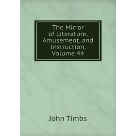 

Книга The Mirror of Literature, Amusement, and Instruction, Volume 44