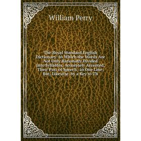 

Книга The Royal Standard English Dictionary: In Which the Words Are Not Only Rationally Divided Into Syllables, Accurately Accented, Their Part of Spe