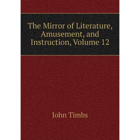 

Книга The Mirror of Literature, Amusement, and Instruction, Volume 12