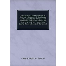 

Книга Putnam's Library Companion: A Quarterly Summary, Giving Priced and Classified Lists of the English and American Publications of the Past Year wi