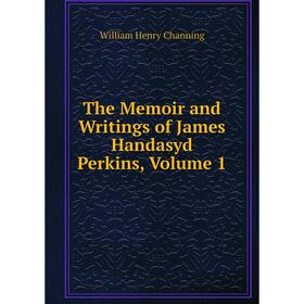 

Книга The Memoir and Writings of James Handasyd Perkins, Volume 1