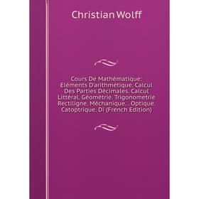

Книга Cours De Mathématique: Eléments D'arithmétique. Calcul Des Parties Décimales. Calcul Littéral. Géométrie. Trigonometrie Rectiligne. Méchanique.