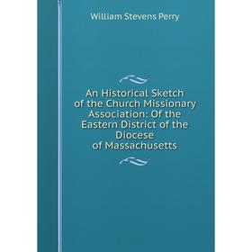 

Книга An Historical Sketch of the Church Missionary Association: Of the Eastern District of the Diocese of Massachusetts