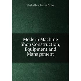 

Книга Modern Machine Shop Construction, Equipment and Management