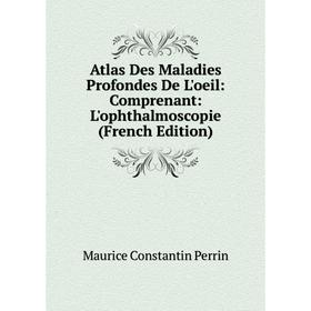 

Книга Atlas Des Maladies Profondes De L'oeil: Comprenant: L'ophthalmoscopie (French Edition)