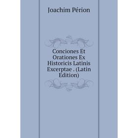 

Книга Conciones Et Orationes Ex Historicis Latinis Excerptae. (Latin Edition)