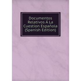 

Книга Documentos Relativos Á La Cuestion Española (Spanish Edition)