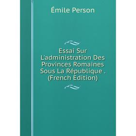 

Книга Essai Sur L'administration Des Provinces Romaines Sous La République. (French Edition)