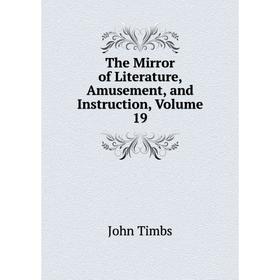 

Книга The Mirror of Literature, Amusement, and Instruction, Volume 19