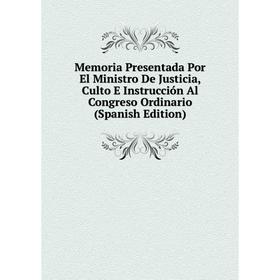 

Книга Memoria Presentada Por El Ministro De Justicia, Culto E Instrucción Al Congreso Ordinario